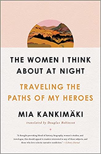 The Women I Think About at Night: Traveling the Paths of My Heroes