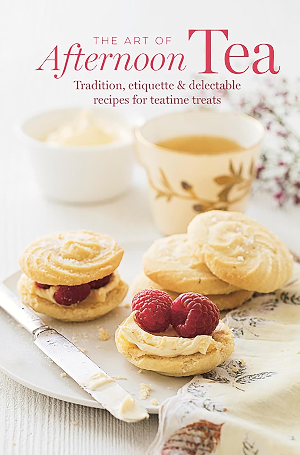 The Art of Afternoon Tea: Tradition, Etiquette & Delectable Recipes for Teatime Treats