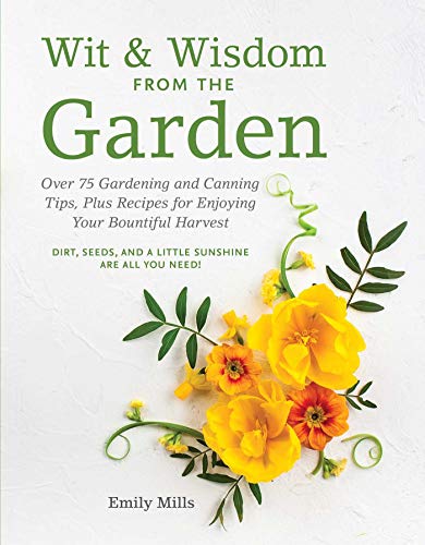 Wit & Wisdom From The Garden: Over 75 Gardening and Canning Tips, Plus Recipes for Enjoying Your Bountiful Harvest