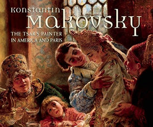 Konstantin Makovsky: The Tsar's Painter in America and Paris